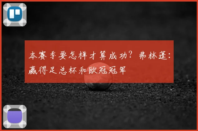 本赛季要怎样才算成功？弗林蓬：赢得足总杯和欧冠冠军