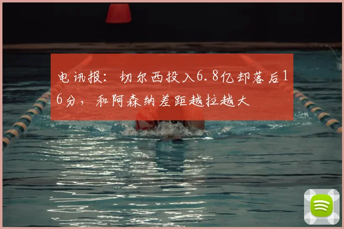 电讯报：切尔西投入6.8亿却落后16分，和阿森纳差距越拉越大